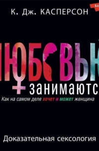 Любовью занимаются. Доказательная сексология. Как на самом деле хочет и может женщина