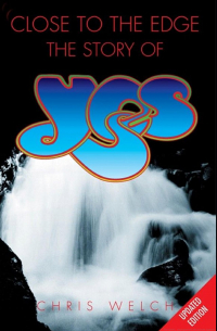 Chris Welch - Close to the Edge: The Story of Yes