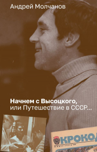 Андрей Молчанов - Начнем с Высоцкого, или Путешествие в СССР...