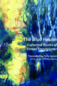 Тумас Транстрёмер - The Blue House: Collected Works of Tomas Tranströmer