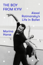 Marina Harss - The Boy from Kyiv: Alexei Ratmansky&#039;s Life in Ballet