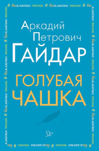 Аркадий Гайдар - Голубая чашка (сборник)