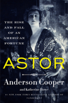 Андерсон Купер - Astor: The Rise and Fall of an American Fortune