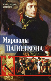 Рональд Фредерик Делдерфилд - Маршалы Наполеона. Исторические портреты