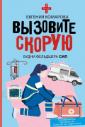 Евгения Комарова - Вызовите скорую. Будни фельдшера СМП