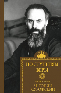 митрополит Антоний Сурожский - По ступеням веры