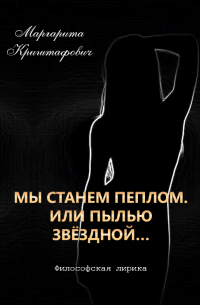 Маргарита Криштафович - Мы станем пеплом. Или пылью звёздной...