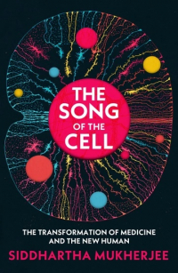 Сиддхартха Мукерджи - THE SONG OF THE CELL: An Exploration of Medicine and the New Human