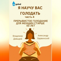 Владимир Давыдов - Я научу вас голодать. Часть 4. Прерывистое голодание для женщин старше 50 лет