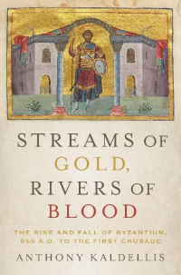 Энтони Калделлис - Streams of Gold, Rivers of Blood: The Rise and Fall of Byzantium, 955 A.D. to the First Crusade
