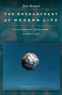 Jane Bennett - The Enchantment of Modern Life: Attachments, Crossings, and Ethics