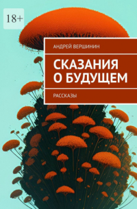 Андрей Вершинин - Сказания о будущем. Рассказы