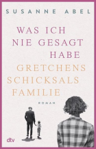 Susanne Abel - Was ich nie gesagt habe - Gretchens Schicksalsfamilie