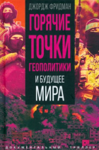Джордж Фридман - Горячие точки геополитики и будущее мира