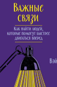 Ли ВэйВэнь - Важные связи. Как найти людей, которые помогут быстрее двигаться вперед