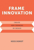 Kees Dorst - Frame Innovation: Create New Thinking by Design