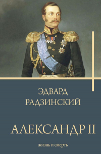 Эдвард Радзинский - Александр II. Жизнь и смерть