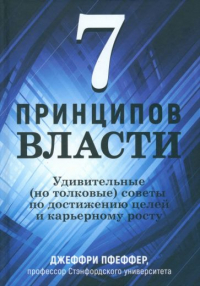 Джеффри Пфеффер - 7 принципов власти. Удивительные (но толковые) советы по достижению целей и карьерному росту