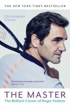 Clarey Christopher - The Master. The Brilliant Career of Roger Federer