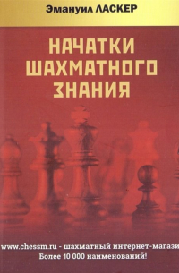 Эмануил Ласкер - Начатки шахматного знания