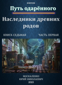 Юрий Москаленко - Путь одарённого. Наследники древних родов. Книга седьмая. Часть первая