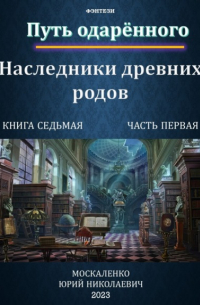 Путь одарённого. Наследники древних родов. Книга седьмая. Часть первая