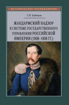 Григорий Бибиков - Жандармский надзор в системе государственного управления Российской империи (1826–1856 гг.)