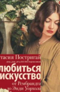 Анастасия Постригай - Влюбиться в искусство: от Рембрандта до Энди Уорхола