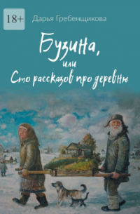 Дарья Гребенщикова - Бузина, или Сто рассказов про деревню