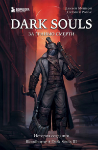 Dark Souls: за гранью смерти. Книга 2. История создания Bloodborne, Dark Souls III