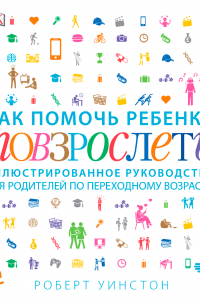 Как помочь ребёнку повзрослеть. Иллюстрированное руководство для родителей по переходному возрасту