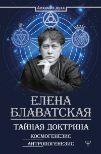 Елена Блаватская - Тайная доктрина. Космогенезис и Антропогенезис