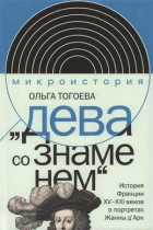 Ольга Тогоева - Дева со знаменем. История Франции XV–XXI вв. в портретах Жанны д’Арк