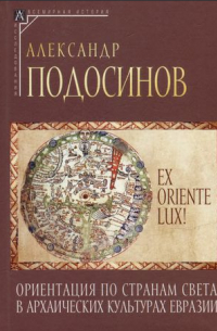 Александр Подосинов - Ex oriente lux! Ориентация по странам света в архаических культурах Евразии