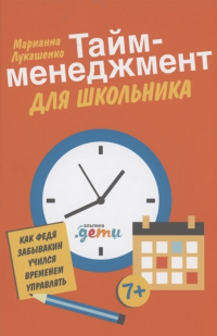 Марианна Лукашенко - Тайм-менеджмент для школьника: Как Федя Забывакин учился временем управлять