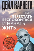 Дейл Карнеги - Как перестать беспокоиться и начать жить