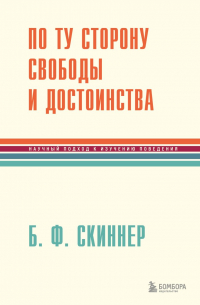 Беррес Фредерик Скиннер - По ту сторону свободы и достоинства