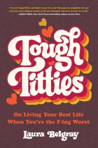 Laura Belgray - Tough Titties: On Living Your Best Life When You&#039;re the F-ing Worst