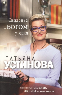 Свиданье с Богом у огня: Разговоры о жизни, любви и самом важном