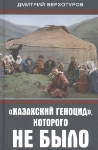 Дмитрий Верхотуров - "Казахский геноцид", которого не было