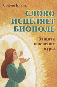София Бланк - Слово исцеляет биополе. Защита и лечение ауры