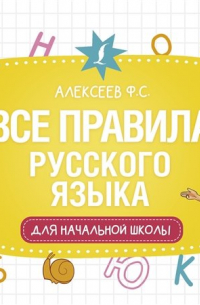Филипп Алексеев - Все правила русского языка для начальной школы