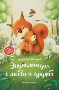 Энциклопедия о любви и дружбе: Сказки для малышей