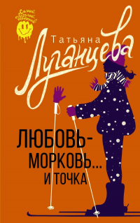 Татьяна Луганцева - Любовь-морковь.. . и точка