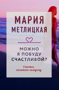 Мария Метлицкая - Можно я побуду счастливой?