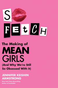Дженнифер Кэйшин Армстронг - So Fetch: The Making of Mean Girls