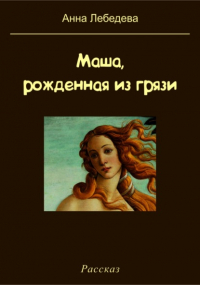 Анна Лебедева - Маша, рожденная из грязи