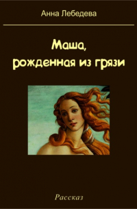 Анна Лебедева - Маша, рожденная из грязи