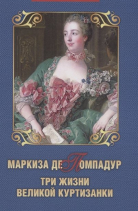 Маркиза де Помпадур. Три жизни великой куртизанки