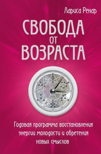 Свобода от возраста. Годовая программа восстановления энергии молодости и обретения новых смыслов